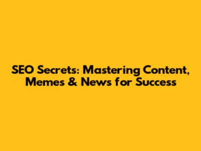 SEO Secrets: Mastering Content, Memes & News for Success