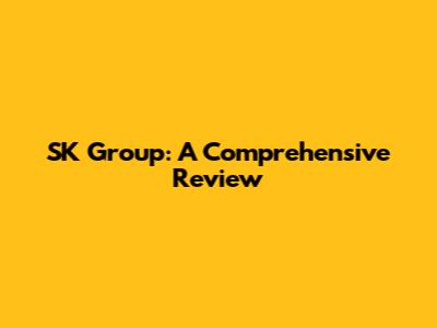 SK Group: A Comprehensive Review