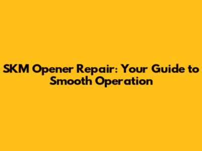 SKM Opener Repair: Your Guide to Smooth Operation