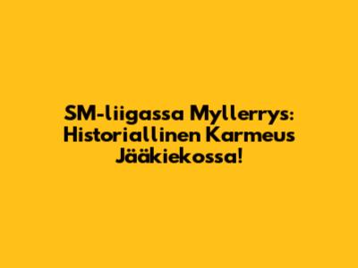 SM-liigassa Myllerrys: Historiallinen Karmeus Jääkiekossa!