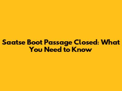 Saatse Boot Passage Closed: What You Need to Know