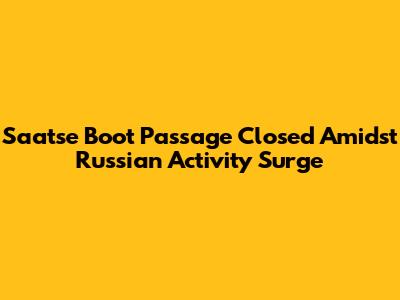 Saatse Boot Passage Closed Amidst Russian Activity Surge