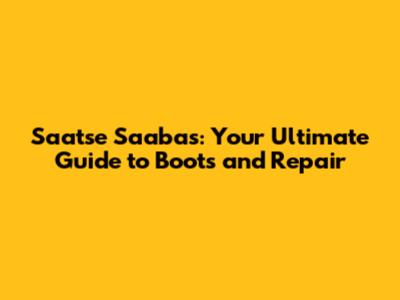 Saatse Saabas: Your Ultimate Guide to Boots and Repair