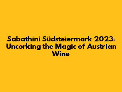 Sabathini Südsteiermark 2023: Uncorking the Magic of Austrian Wine