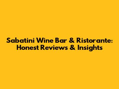 Sabatini Wine Bar & Ristorante: Honest Reviews & Insights