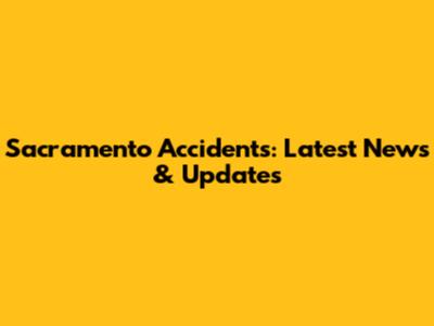 Sacramento Accidents: Latest News & Updates