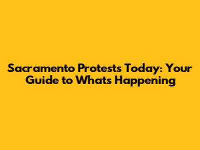 Sacramento Protests Today: Your Guide to What's Happening