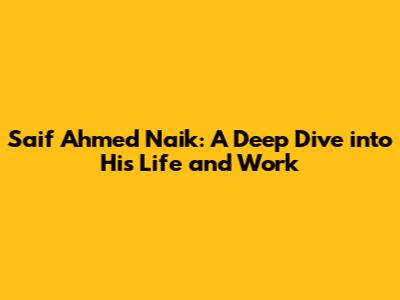Saif Ahmed Naik: A Deep Dive into His Life and Work