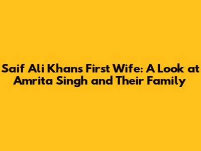 Saif Ali Khan's First Wife: A Look at Amrita Singh and Their Family
