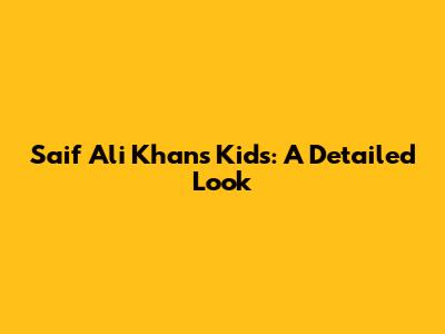 Saif Ali Khan's Kids: A Detailed Look