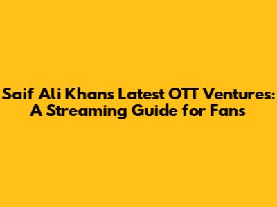 Saif Ali Khan's Latest OTT Ventures: A Streaming Guide for Fans