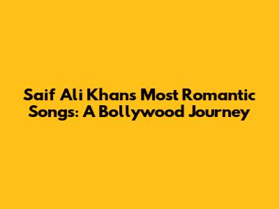 Saif Ali Khan's Most Romantic Songs: A Bollywood Journey