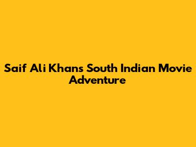 Saif Ali Khan's South Indian Movie Adventure