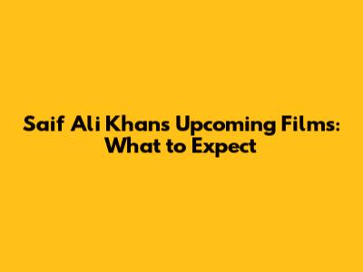 Saif Ali Khan's Upcoming Films: What to Expect