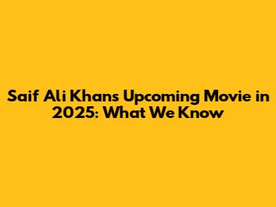 Saif Ali Khan's Upcoming Movie in 2025: What We Know