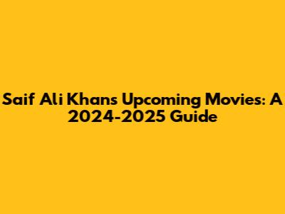 Saif Ali Khan's Upcoming Movies: A 2024-2025 Guide