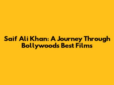 Saif Ali Khan: A Journey Through Bollywood's Best Films