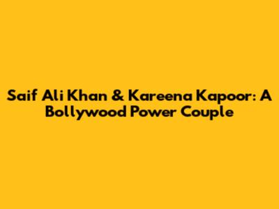 Saif Ali Khan & Kareena Kapoor: A Bollywood Power Couple