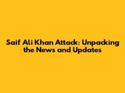 Saif Ali Khan Attack: Unpacking the News and Updates