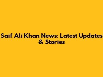 Saif Ali Khan News: Latest Updates & Stories