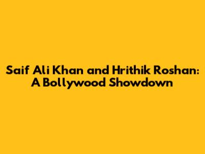 Saif Ali Khan and Hrithik Roshan: A Bollywood Showdown