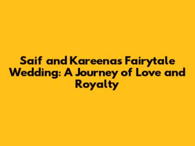 Saif and Kareena's Fairytale Wedding: A Journey of Love and Royalty