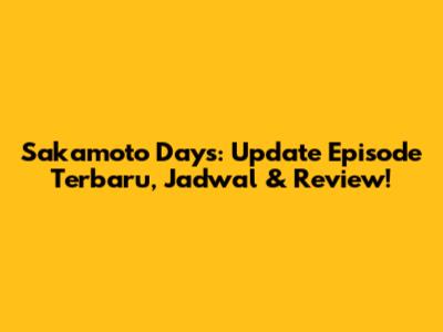 Sakamoto Days: Update Episode Terbaru, Jadwal & Review!