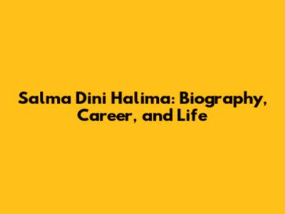 Salma Dini Halima: Biography, Career, and Life