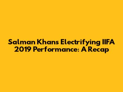 Salman Khan's Electrifying IIFA 2019 Performance: A Recap