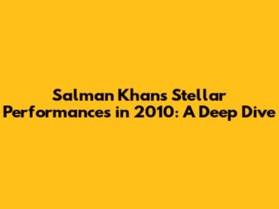 Salman Khan's Stellar Performances in 2010: A Deep Dive