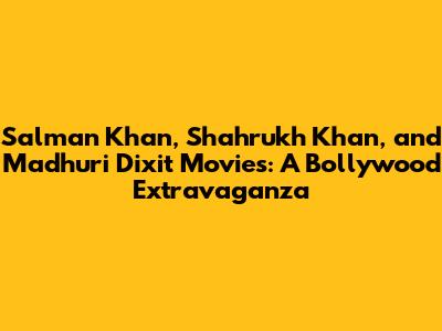Salman Khan, Shahrukh Khan, and Madhuri Dixit Movies: A Bollywood Extravaganza