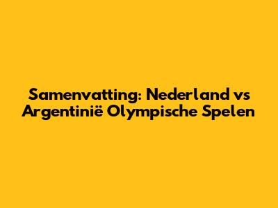 Samenvatting: Nederland vs Argentinië Olympische Spelen