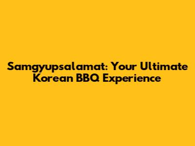Samgyupsalamat: Your Ultimate Korean BBQ Experience