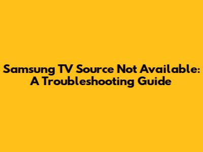 Samsung TV Source Not Available: A Troubleshooting Guide