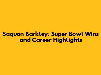Saquon Barkley: Super Bowl Wins and Career Highlights
