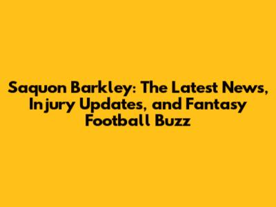 Saquon Barkley: The Latest News, Injury Updates, and Fantasy Football Buzz