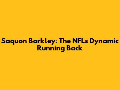 Saquon Barkley: The NFL's Dynamic Running Back
