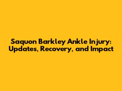 Saquon Barkley Ankle Injury: Updates, Recovery, and Impact