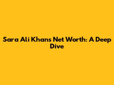 Sara Ali Khan's Net Worth: A Deep Dive