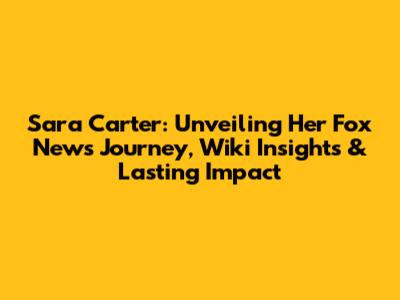 Sara Carter: Unveiling Her Fox News Journey, Wiki Insights & Lasting Impact