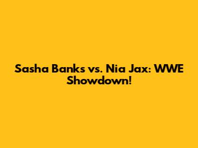 Sasha Banks vs. Nia Jax: WWE Showdown!