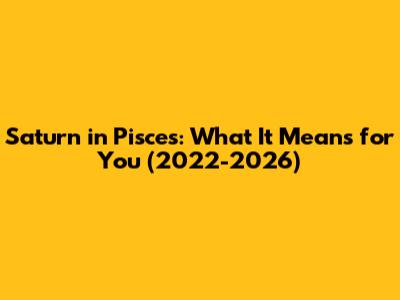 Saturn in Pisces: What It Means for You (2022-2026)