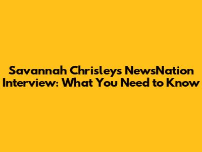 Savannah Chrisley's NewsNation Interview: What You Need to Know