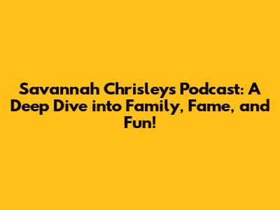 Savannah Chrisley's Podcast: A Deep Dive into Family, Fame, and Fun!