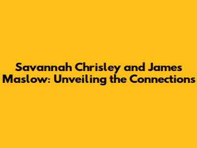 Savannah Chrisley and James Maslow: Unveiling the Connections