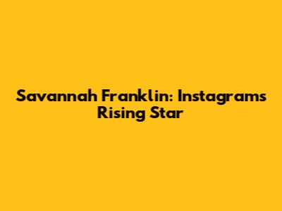 Savannah Franklin: Instagram's Rising Star
