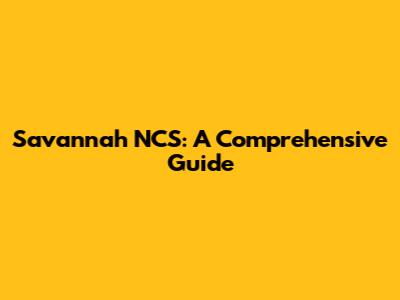Savannah NCS: A Comprehensive Guide