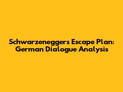 Schwarzenegger's Escape Plan: German Dialogue Analysis