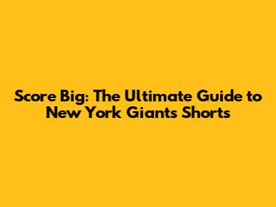 Score Big: The Ultimate Guide to New York Giants Shorts