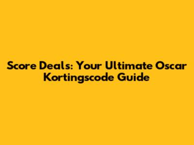 Score Deals: Your Ultimate Oscar Kortingscode Guide